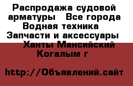 Распродажа судовой арматуры - Все города Водная техника » Запчасти и аксессуары   . Ханты-Мансийский,Когалым г.